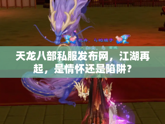 天龙八部私服发布网，江湖再起，是情怀还是陷阱？