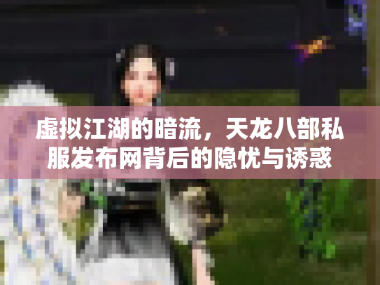 虚拟江湖的暗流，天龙八部私服发布网背后的隐忧与诱惑