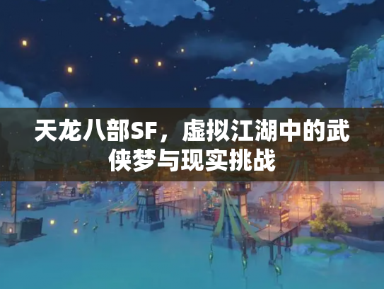 天龙八部SF，虚拟江湖中的武侠梦与现实挑战