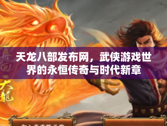天龙八部发布网，武侠游戏世界的永恒传奇与时代新章
