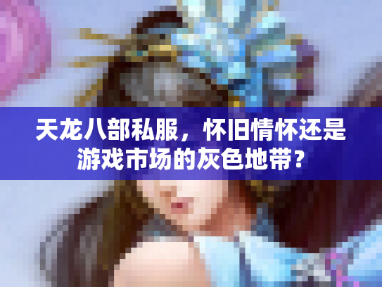 天龙八部私服，怀旧情怀还是游戏市场的灰色地带？