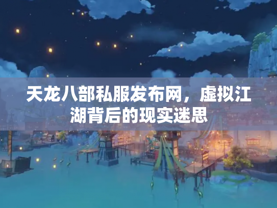 天龙八部私服发布网，虚拟江湖背后的现实迷思