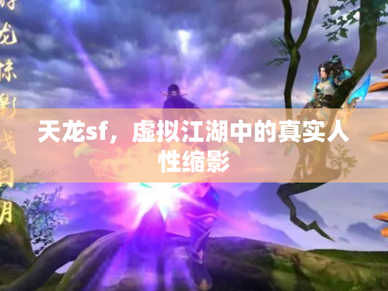 天龙sf，虚拟江湖中的真实人性缩影
