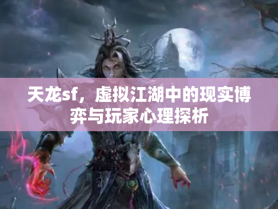 天龙sf，虚拟江湖中的现实博弈与玩家心理探析