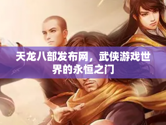 天龙八部发布网，武侠游戏世界的永恒之门