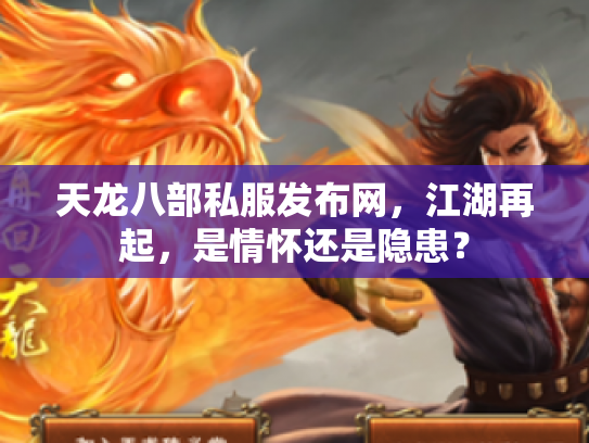 天龙八部私服发布网，江湖再起，是情怀还是隐患？