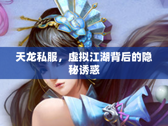 天龙私服，虚拟江湖背后的隐秘诱惑