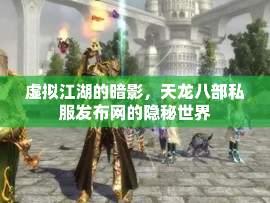 虚拟江湖的暗影，天龙八部私服发布网的隐秘世界