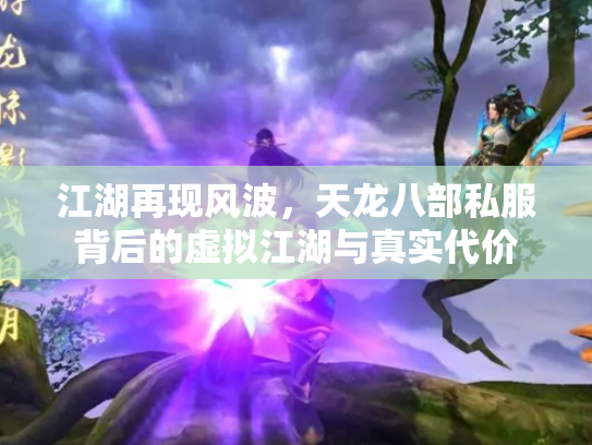 江湖再现风波，天龙八部私服背后的虚拟江湖与真实代价