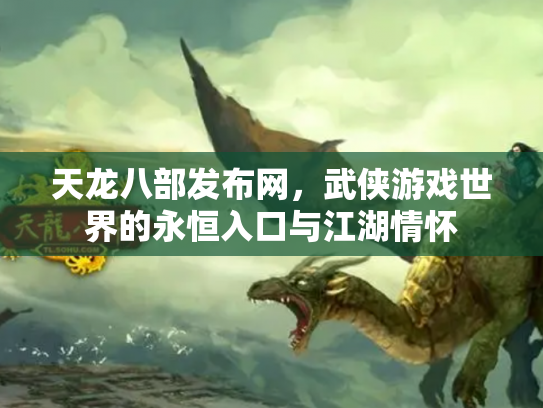 天龙八部发布网，武侠游戏世界的永恒入口与江湖情怀