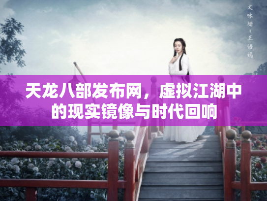 天龙八部发布网，虚拟江湖中的现实镜像与时代回响