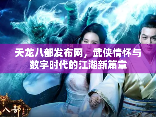 天龙八部发布网，武侠情怀与数字时代的江湖新篇章