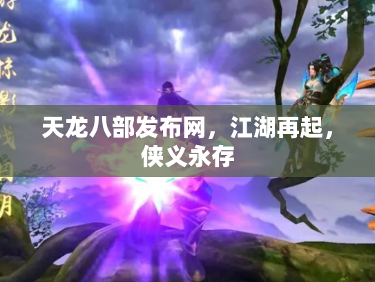 天龙八部发布网，江湖再起，侠义永存