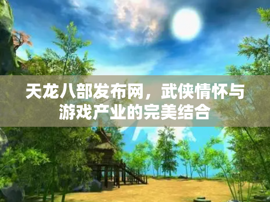 天龙八部发布网，武侠情怀与游戏产业的完美结合