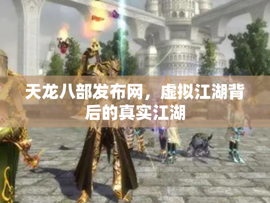 天龙八部发布网，虚拟江湖背后的真实江湖