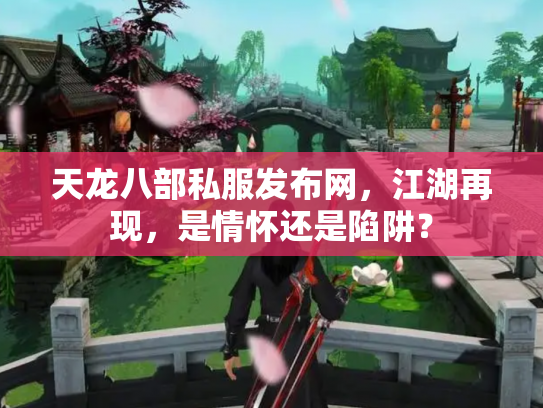天龙八部私服发布网，江湖再现，是情怀还是陷阱？