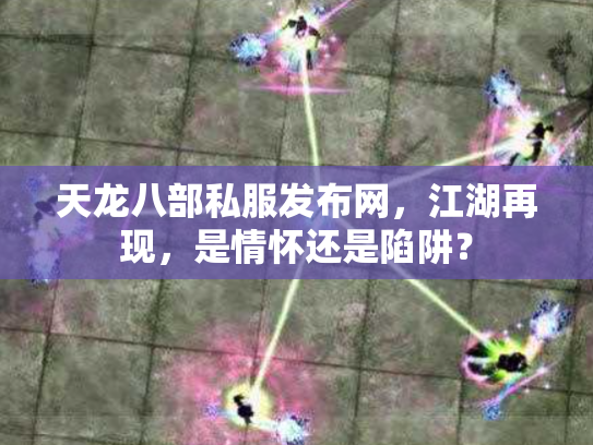 天龙八部私服发布网，江湖再现，是情怀还是陷阱？
