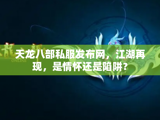 天龙八部私服发布网，江湖再现，是情怀还是陷阱？