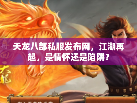 天龙八部私服发布网，江湖再起，是情怀还是陷阱？