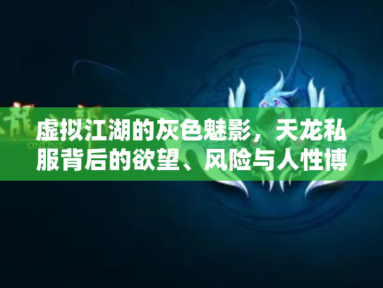 虚拟江湖的灰色魅影，天龙私服背后的欲望、风险与人性博弈