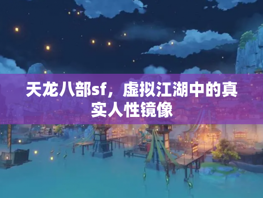 天龙八部sf，虚拟江湖中的真实人性镜像