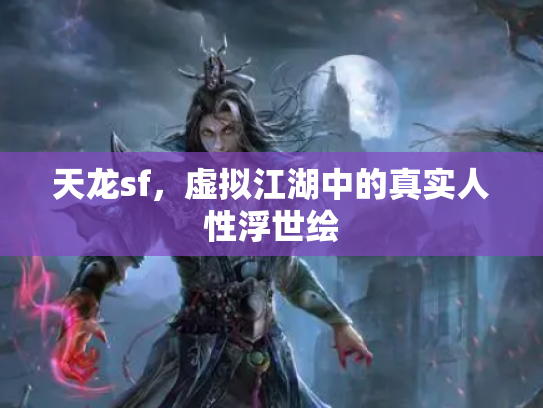 天龙sf，虚拟江湖中的真实人性浮世绘