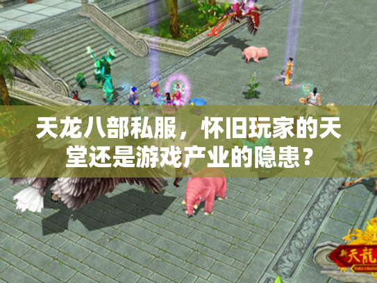 天龙八部私服，怀旧玩家的天堂还是游戏产业的隐患？