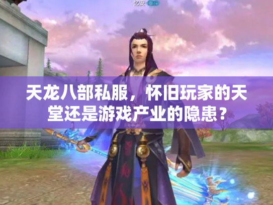 天龙八部私服，怀旧玩家的天堂还是游戏产业的隐患？