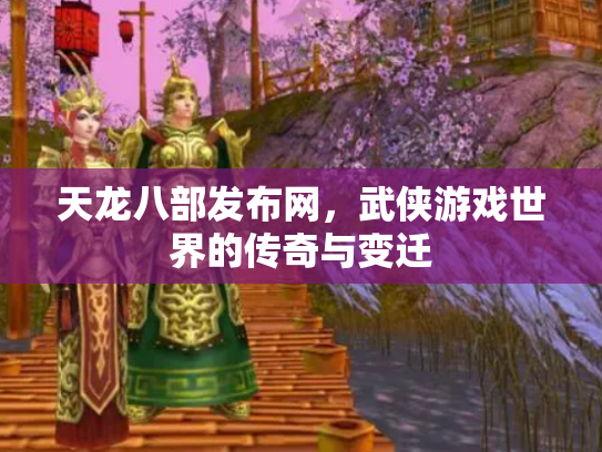 天龙八部发布网，武侠游戏世界的传奇与变迁