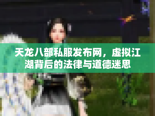 天龙八部私服发布网，虚拟江湖背后的法律与道德迷思