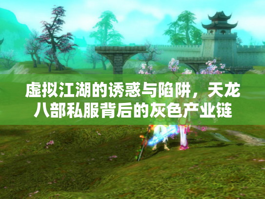 虚拟江湖的诱惑与陷阱，天龙八部私服背后的灰色产业链
