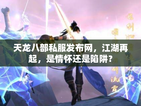 天龙八部私服发布网，江湖再起，是情怀还是陷阱？
