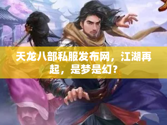 天龙八部私服发布网，江湖再起，是梦是幻？