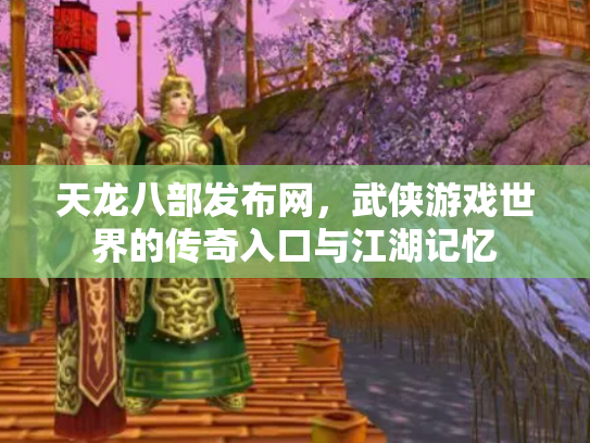 天龙八部发布网，武侠游戏世界的传奇入口与江湖记忆