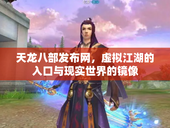 天龙八部发布网，虚拟江湖的入口与现实世界的镜像