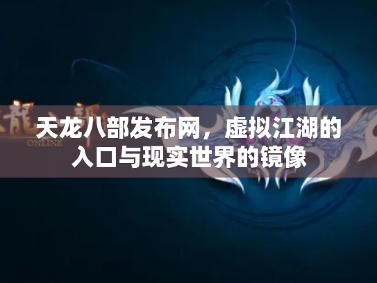 天龙八部发布网，虚拟江湖的入口与现实世界的镜像