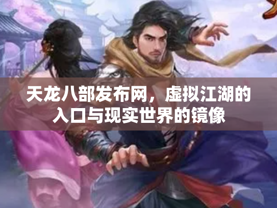 天龙八部发布网，虚拟江湖的入口与现实世界的镜像