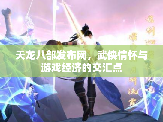 天龙八部发布网，武侠情怀与游戏经济的交汇点
