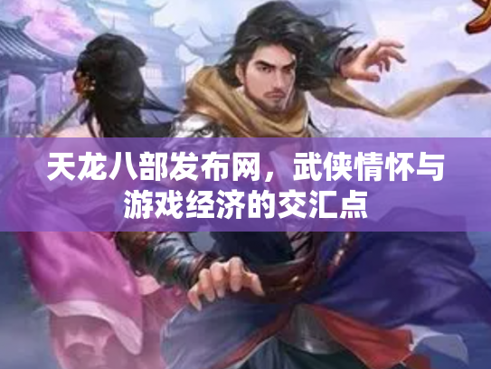 天龙八部发布网，武侠情怀与游戏经济的交汇点
