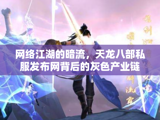 网络江湖的暗流，天龙八部私服发布网背后的灰色产业链