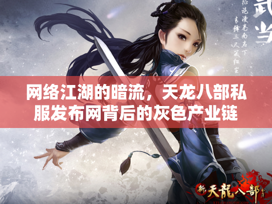 网络江湖的暗流，天龙八部私服发布网背后的灰色产业链
