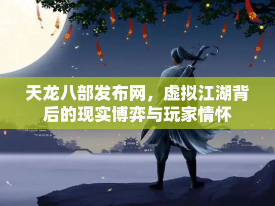 天龙八部发布网，虚拟江湖背后的现实博弈与玩家情怀