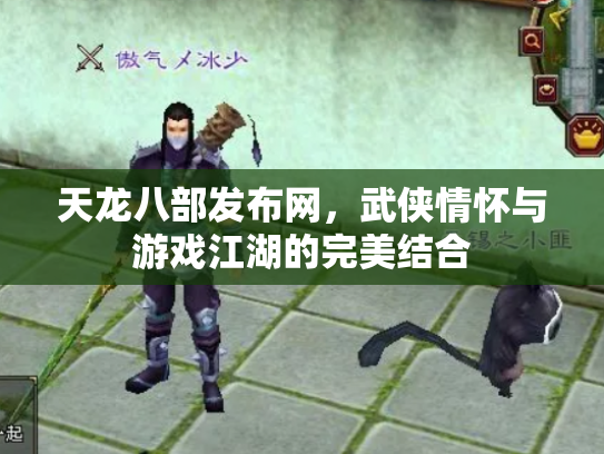 天龙八部发布网，武侠情怀与游戏江湖的完美结合