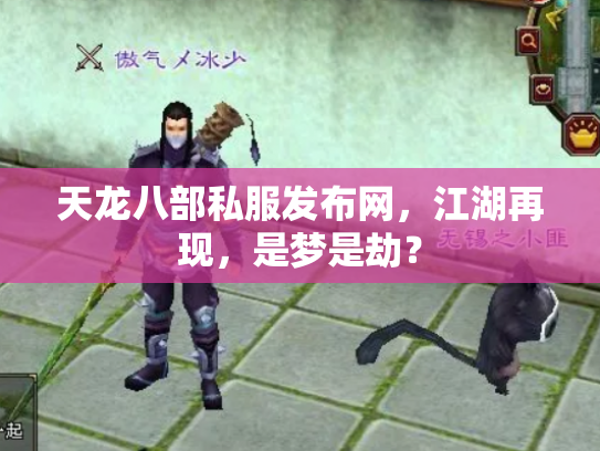 天龙八部私服发布网，江湖再现，是梦是劫？