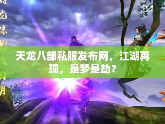 天龙八部私服发布网，江湖再现，是梦是劫？