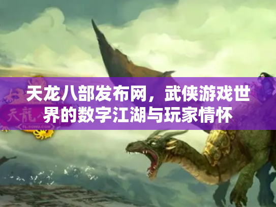 天龙八部发布网，武侠游戏世界的数字江湖与玩家情怀