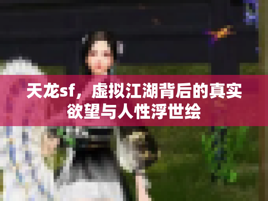 天龙sf，虚拟江湖背后的真实欲望与人性浮世绘