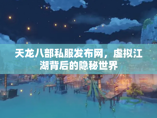 天龙八部私服发布网，虚拟江湖背后的隐秘世界