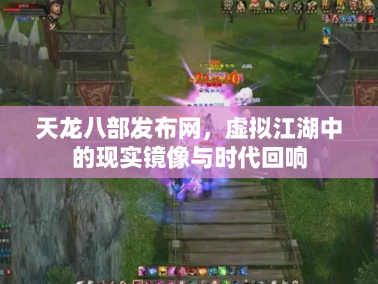 天龙八部发布网，虚拟江湖中的现实镜像与时代回响