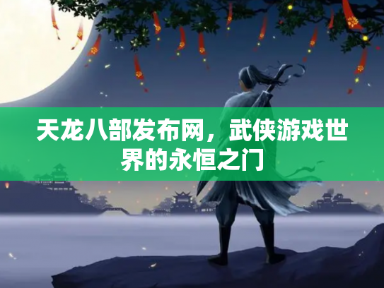 天龙八部发布网，武侠游戏世界的永恒之门